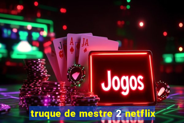 truque de mestre 2 netflix